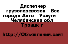 Диспетчер грузоперевозок - Все города Авто » Услуги   . Челябинская обл.,Троицк г.